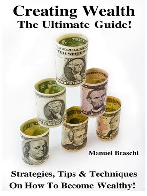 cover image of Creating Wealth--The Ultimate Guide! Strategies, Tips & Techniques On How to Become Wealthy!